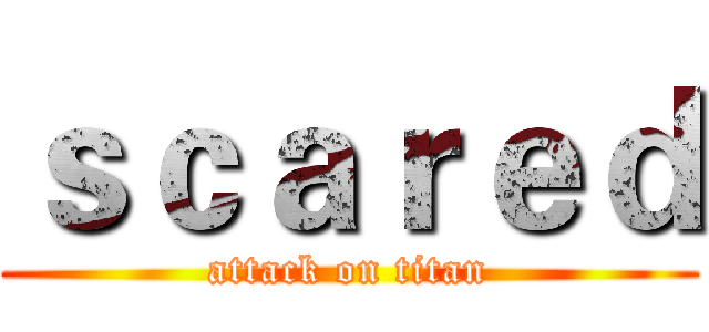 ｓｃａｒｅｄ (attack on titan)