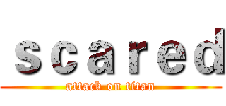 ｓｃａｒｅｄ (attack on titan)