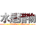 水是猎物 (attack on titan)