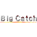 Ｂｉｇ Ｃａｔｃｈ (ここは俺たちの聖地)