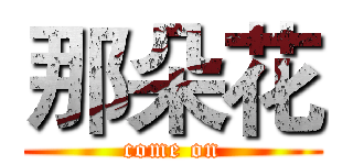 那朵花 (come on)