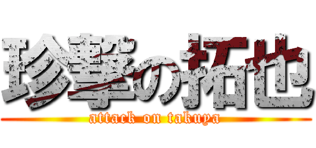 珍撃の拓也 (attack on takuya)