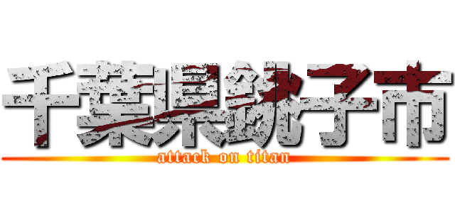 千葉県銚子市 (attack on titan)