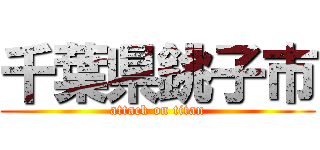 千葉県銚子市 (attack on titan)