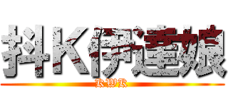 抖Ｋ伊達娘 (KWK)
