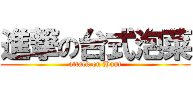 進撃の台式泡菜 (attack on Hunt)