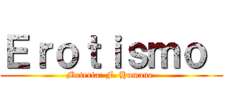 Ｅｒｏｔｉｓｍｏ  (Materia: F. Humana )