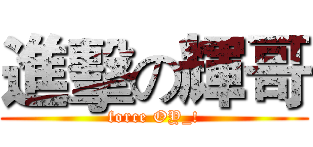 進擊の輝哥 (force OY_!)