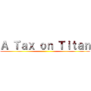 Ａ Ｔａｘ ｏｎ Ｔｉｔａｎ ()