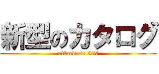 新型のカタログ (attack on ＴＯＯＬ)