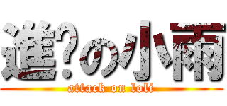 進擊の小雨 (attack on loli)