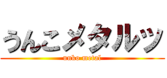 うんこメタルッ (unko metal)