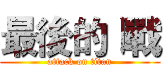 最後的ㄧ戰 (attack on titan)