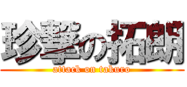 珍撃の拓朗 (attack on takuro)