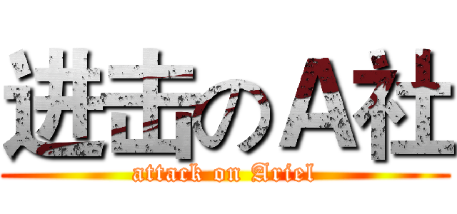 进击のＡ社 (attack on Ariel)