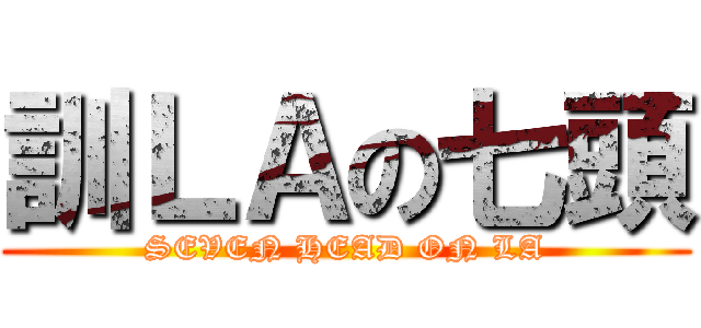 訓ＬＡの七頭 (SEVEN HEAD ON LA)