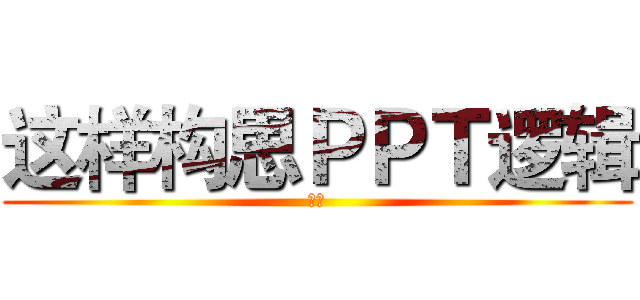 这样构思ＰＰＴ逻辑 (要的)