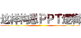 这样构思ＰＰＴ逻辑 (要的)