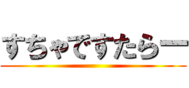 すちゃですたらー ()