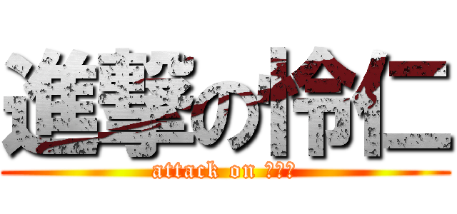 進撃の怜仁 (attack on れいじ)