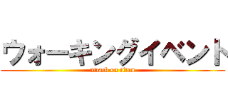 ウォーキングイベント (attack on titan)