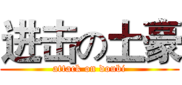 进击の土豪 (attack on doubi)