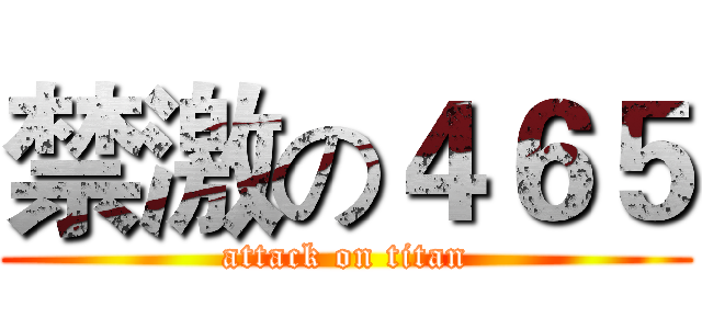 禁激の４６５ (attack on titan)