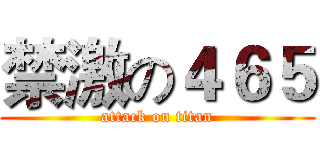 禁激の４６５ (attack on titan)