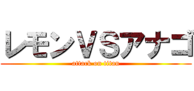 レモンＶＳアナゴ (attack on titan)
