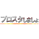 ブロスタしましょ (pls pls pls)