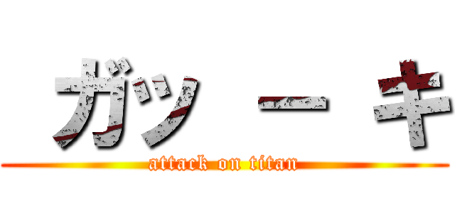  ガッ － キ (attack on titan)