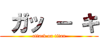  ガッ － キ (attack on titan)