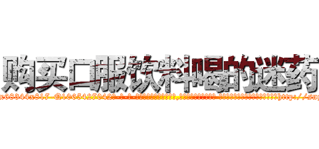 购买口服饮料喝的迷药 (购买口服饮料喝的迷药【电-话151x68344x817-Q1065427042元-吉-药-业】我们做的是长期生意,靠的是老客户长期支持 购买口服饮料喝的迷药在发表了一篇http://sngk.net/oJzO5B

参考消息网我们做的是长期生意,靠的是老客户长期支持也许我们早该意识到，就连鲍勃·霍斯金斯（金球奖戏剧类电影男主角 
)