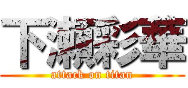 下瀬彩華 (attack on titan)