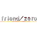 ｆｒｉｅｎｄ／ｚｅｒｏ (botti is Hatiman)