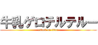 牛乳ゲロテルテルー (attack on titan)