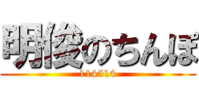 明俊のちんぽ (114514)