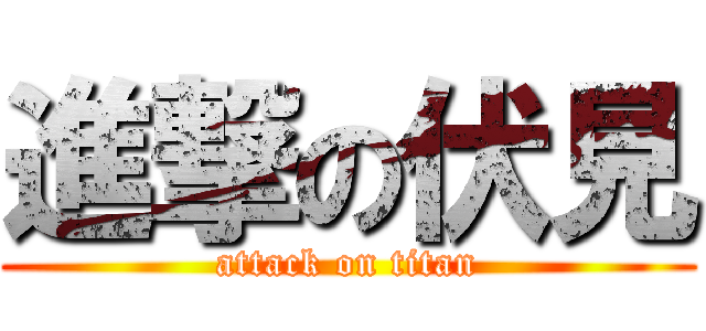 進撃の伏見 (attack on titan)