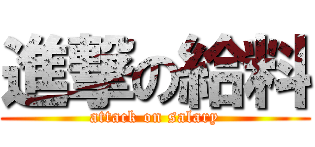進撃の給料 (attack on salary)