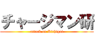 チャージマン研 (attack on Kichigai)