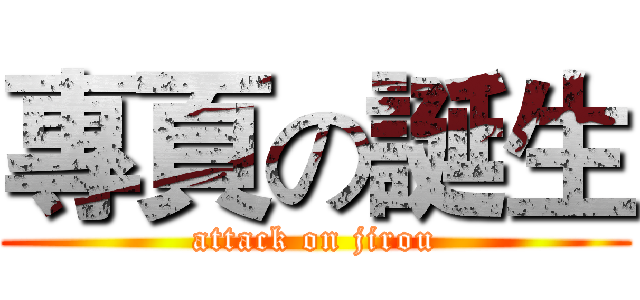 專頁の誕生 (attack on jirou)