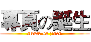 專頁の誕生 (attack on jirou)