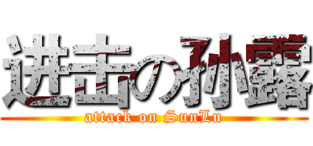 进击の孙露 (attack on SunLu)