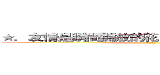 ★．友情是瞬間開放的花，而時間會使它結果。  (我會想起你!)