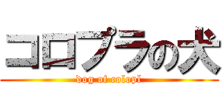 コロプラの犬 (dog of colopl)