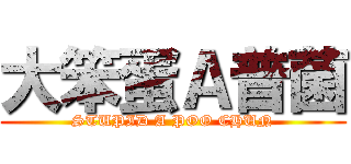 大笨蛋Ａ普菌 (STUPID A POO CHUN)