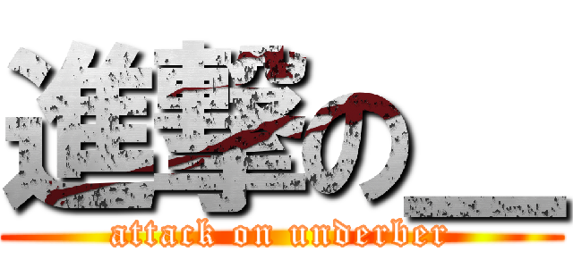 進撃の＿ (attack on underber)