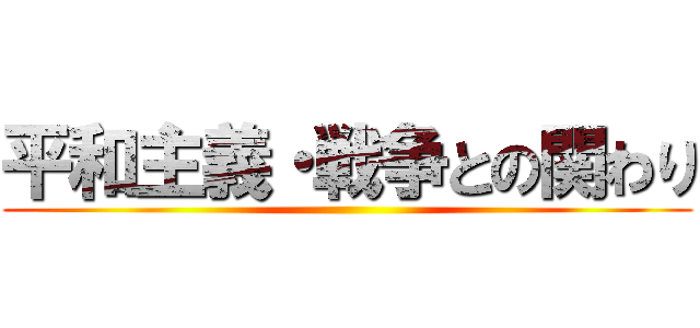 平和主義・戦争との関わり ()