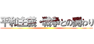 平和主義・戦争との関わり ()