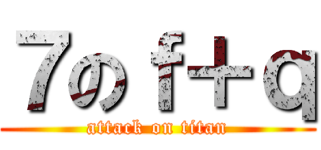 ７のｆ＋ｑ (attack on titan)